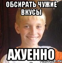 обсирать чужие вкусы АХУЕННО