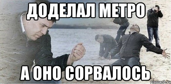 доделал метро а оно сорвалось