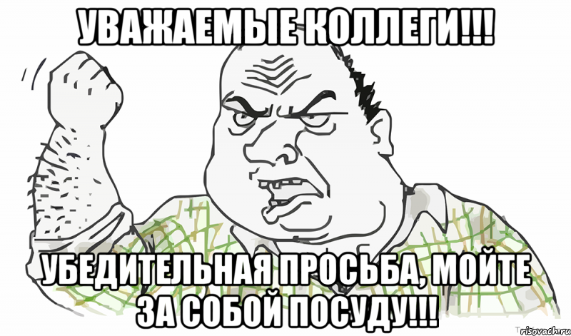 УВАЖАЕМЫЕ КОЛЛЕГИ!!! УБЕДИТЕЛЬНАЯ ПРОСЬБА, МОЙТЕ ЗА СОБОЙ ПОСУДУ!!!, Мем Будь мужиком