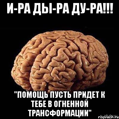 И-РА ДЫ-РА ДУ-РА!!! "Помощь пусть придет к тебе в огненной трансформации"