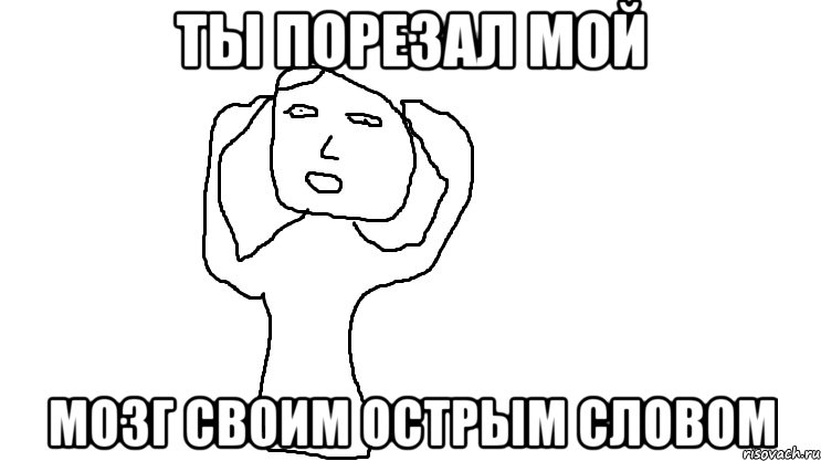Ты порезал мой мозг своим острым словом, Мем Мозг