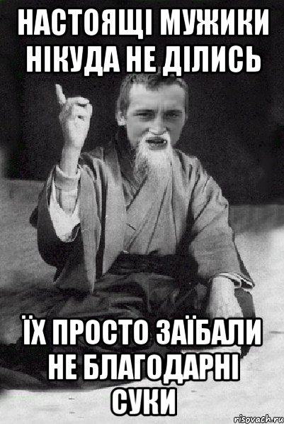 настоящі мужики нікуда не ділись їх просто заїбали не благодарні суки, Мем Мудрий паца