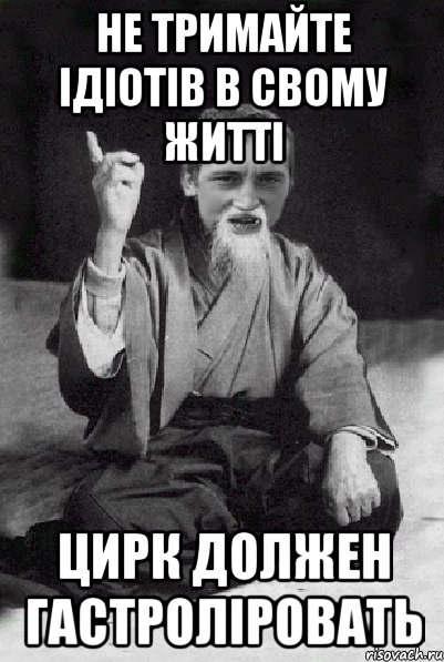 не тримайте ідіотів в свому житті цирк должен гастроліровать, Мем Мудрий паца