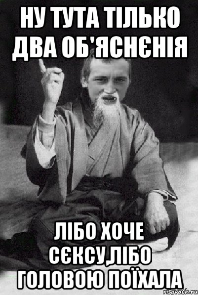 ну тута тілько два об'яснєнія лібо хоче сєксу,лібо головою поїхала, Мем Мудрий паца