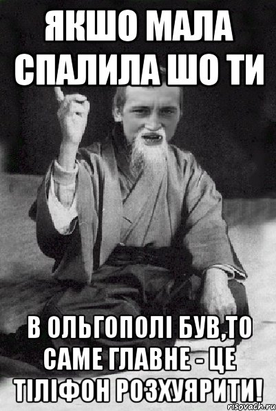 якшо мала спалила шо ти в ольгополі був,то саме главне - це тіліфон розхуярити!, Мем Мудрий паца