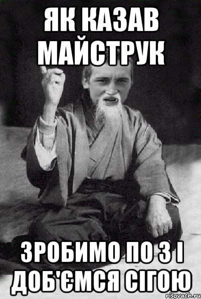 як казав майструк зробимо по 3 і доб'ємся сігою, Мем Мудрий паца