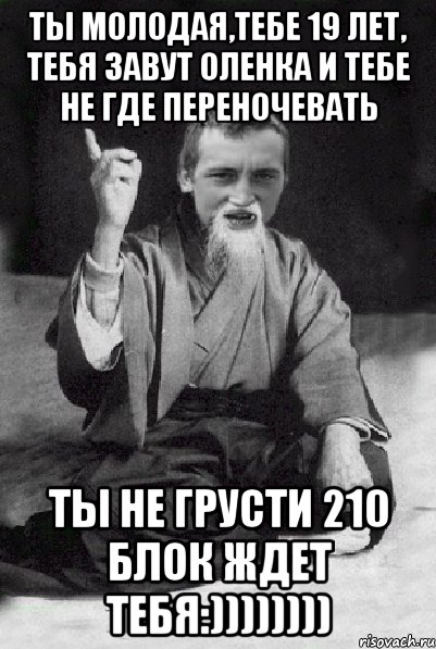 ты молодая,тебе 19 лет, тебя завут Оленка и тебе не где переночевать ты не грусти 210 блок ждет тебя:)))))))), Мем Мудрий паца