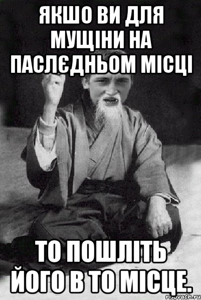 якшо ви для мущіни на паслєдньом місці то пошліть його в то місце., Мем Мудрий паца