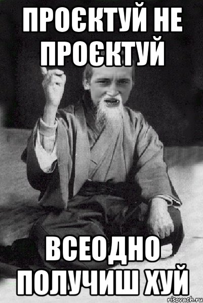 Проєктуй не проєктуй Всеодно получиш ХУЙ, Мем Мудрий паца