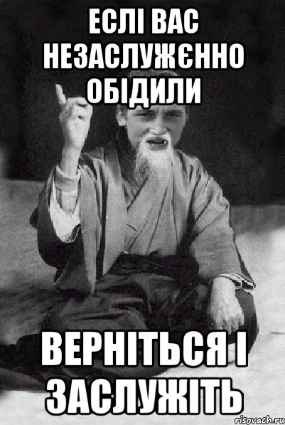 еслі вас незаслужєнно обідили верніться і заслужіть, Мем Мудрий паца