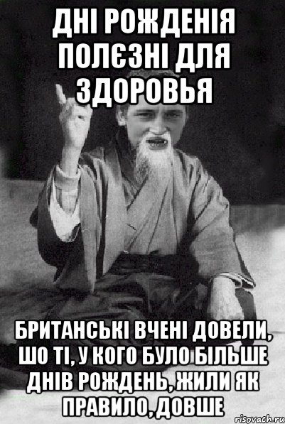 дні рожденія полєзні для здоровья британські вчені довели, шо ті, у кого було більше днів рождень, жили як правило, довше, Мем Мудрий паца