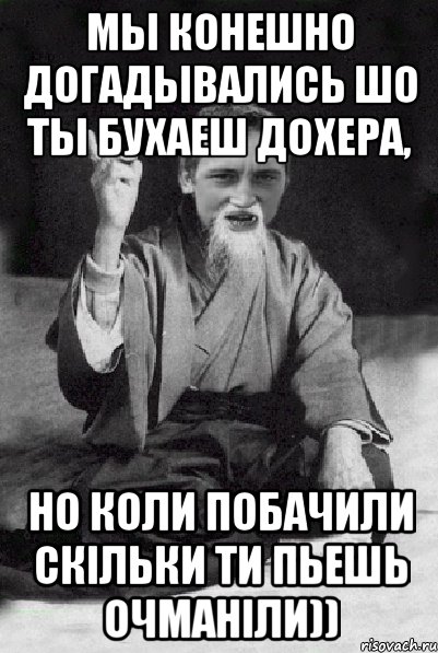 мы конешно догадывались шо ты бухаеш дохера, но коли побачили скільки ти пьешь очманіли)), Мем Мудрий паца