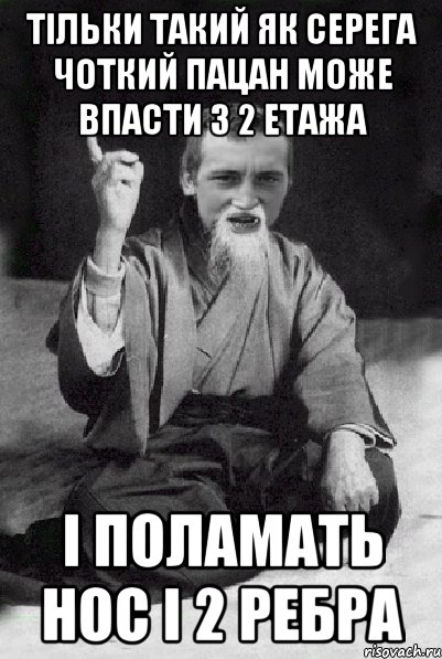 тільки такий як Серега чоткий пацан може впасти з 2 етажа і поламать нос і 2 ребра, Мем Мудрий паца