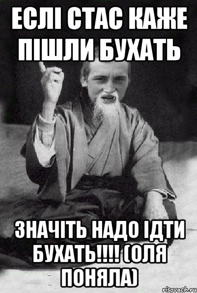 Еслі стас каже пішли бухать Значіть надо ідти бухать!!!! (Оля поняла), Мем Мудрий паца