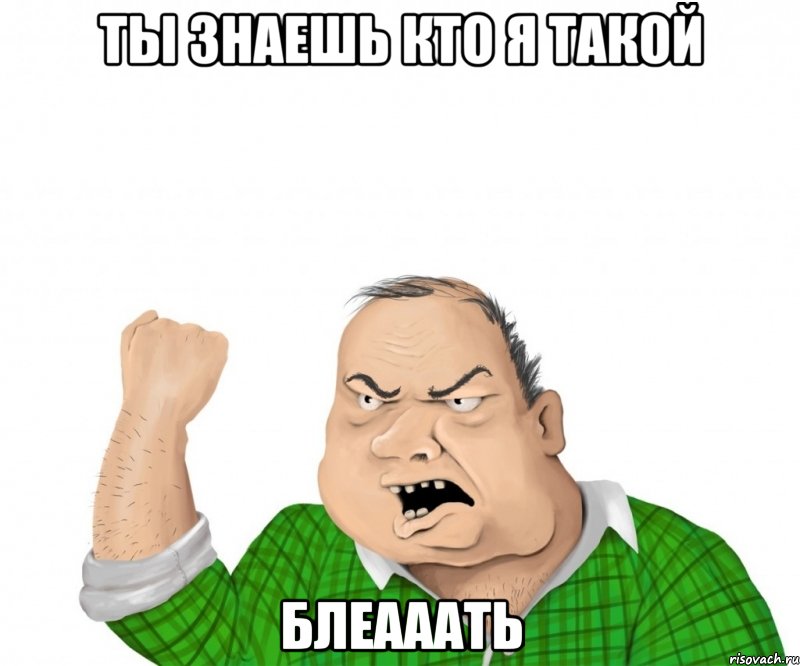 Ты знаешь кто я такой Блеааать, Мем мужик