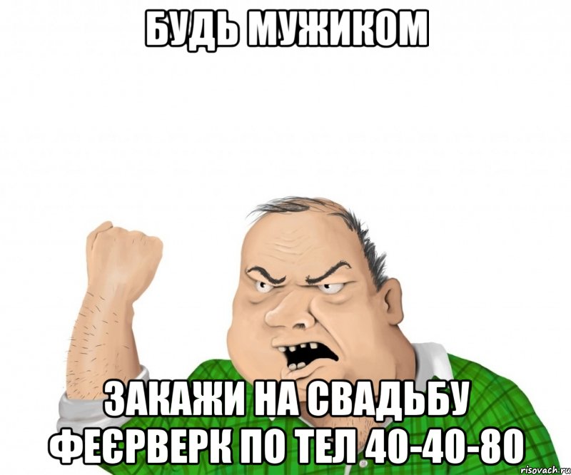 Будь мужиком Закажи на свадьбу феєрверк по тел 40-40-80, Мем мужик