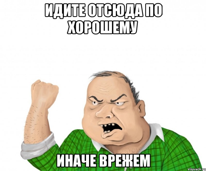 Идите отсюда по хорошему Иначе врежем, Мем мужик