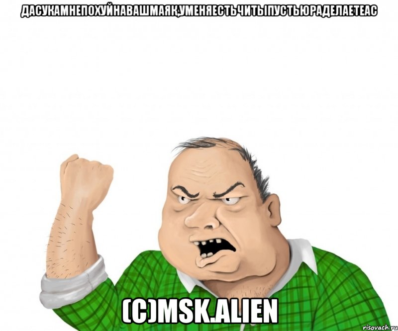 Дасукамнепохуйнавашмаяк,уменяестьчитыпустьюраделаетEAC (C)Msk.Alien, Мем мужик