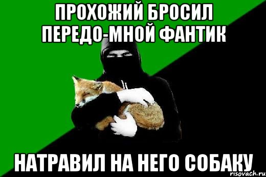 прохожий бросил передо-мной фантик натравил на него собаку