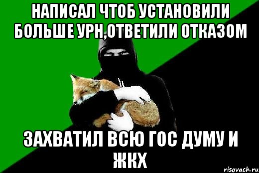 написал чтоб установили больше урн,ответили отказом захватил всю гос думу и ЖКХ