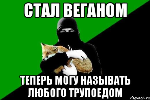 стал веганом теперь могу называть любого трупоедом