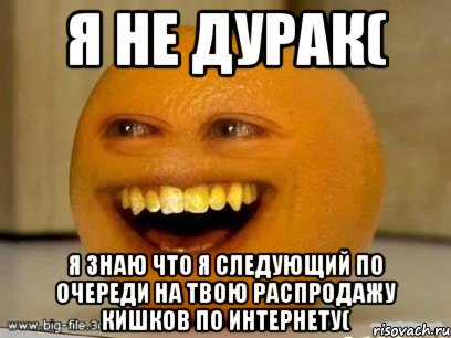 Я не дурак( Я знаю что я следующий по очереди на твою распродажу кишков по интернету(, Мем Надоедливый апельсин