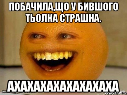 Побачила,що у бившого тьолка страшна. АХАХАХАХАХАХАХАХА, Мем Надоедливый апельсин