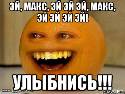 Эй, Макс, эй эй эй, Макс, эй эй эй эй! Улыбнись!!!, Мем Надоедливый апельсин