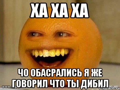 ха ха ха чо обасрались я же говорил что ты дибил, Мем Надоедливый апельсин