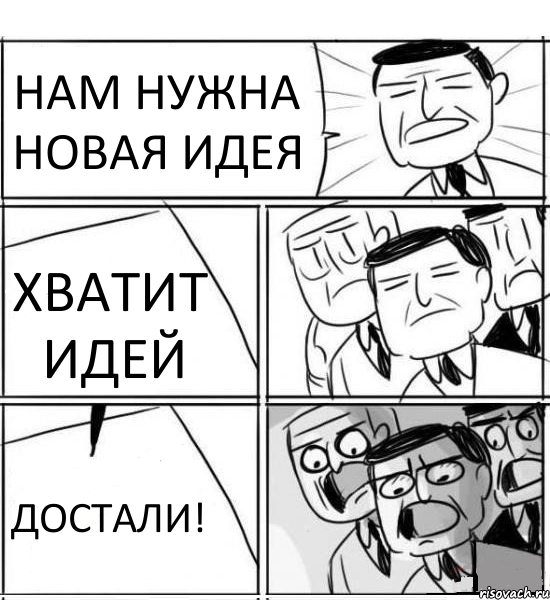 НАМ НУЖНА НОВАЯ ИДЕЯ ХВАТИТ ИДЕЙ ДОСТАЛИ!