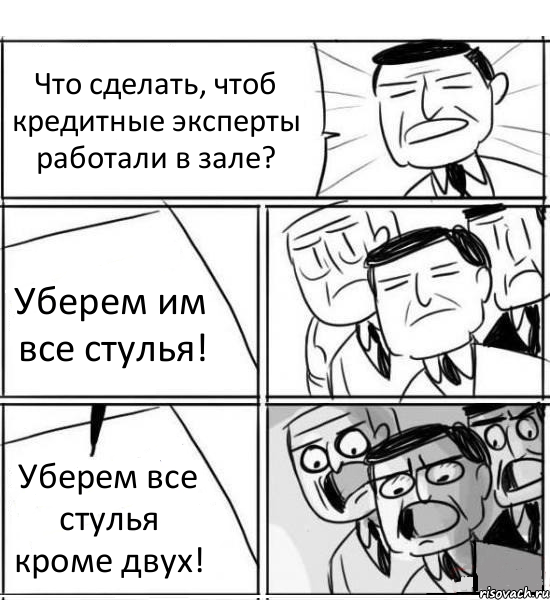 Что сделать, чтоб кредитные эксперты работали в зале? Уберем им все стулья! Уберем все стулья кроме двух!, Комикс нам нужна новая идея