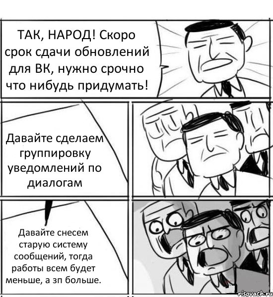 ТАК, НАРОД! Скоро срок сдачи обновлений для ВК, нужно срочно что нибудь придумать! Давайте сделаем группировку уведомлений по диалогам Давайте снесем старую систему сообщений, тогда работы всем будет меньше, а зп больше., Комикс нам нужна новая идея