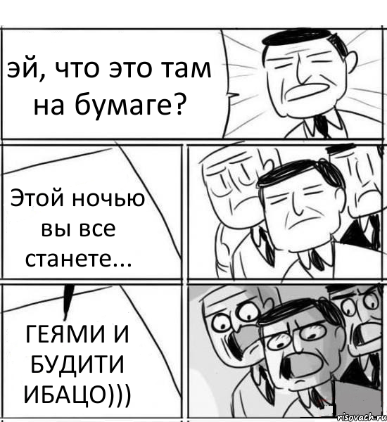 эй, что это там на бумаге? Этой ночью вы все станете... ГЕЯМИ И БУДИТИ ИБАЦО))), Комикс нам нужна новая идея