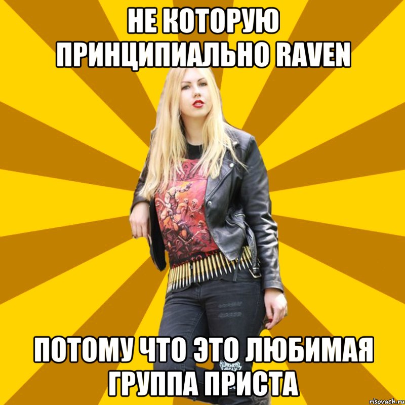 Не которую принципиально Raven Потому что это любимая группа Приста