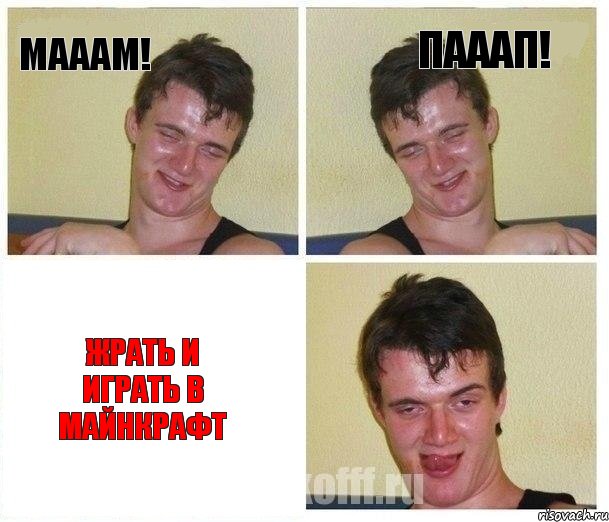 мааам! пааап! жрать и играть в майнкрафт