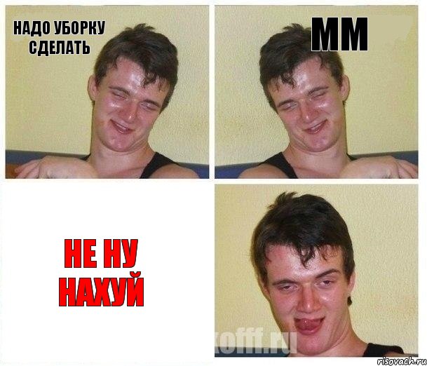 Надо уборку сделать Мм Не ну нахуй