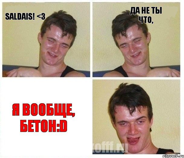 Saldais! <3 Да не ты что, я вообще, бетон:D