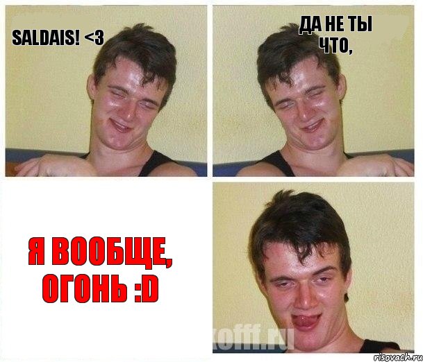 Saldais! <3 Да не ты что, я вообще, огонь :D