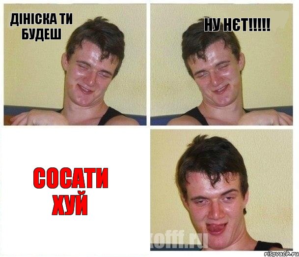 дініска ти будеш ну нєт!!!!! сосати хуй