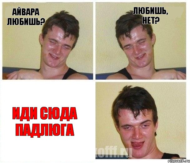 Айвара любишь? Любишь, нет? Иди сюда падлюга