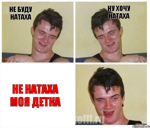 не буду натаха ну хочу натаха не натаха моя детка