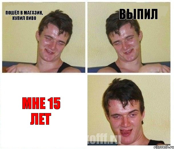 пошёл в магазин, купил пиво выпил мне 15 лет