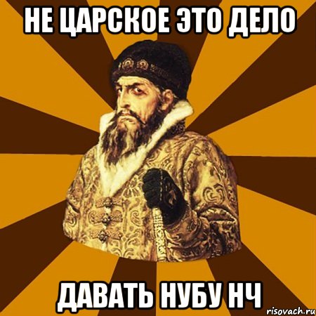 Не царское это дело Давать нубу нч, Мем Не царское это дело