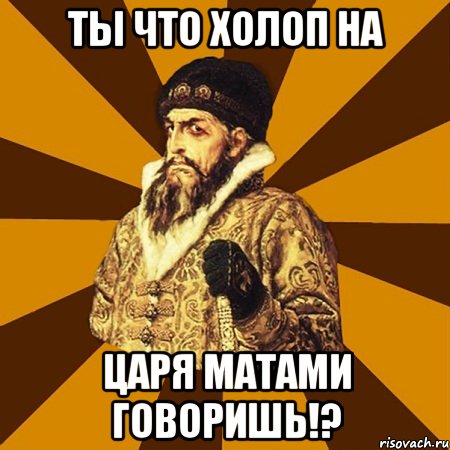 Ты что холоп на царя матами говоришь!?, Мем Не царское это дело