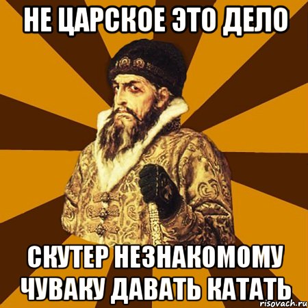 Не царское это дело Скутер незнакомому чуваку давать катать, Мем Не царское это дело