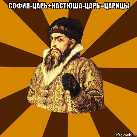 София-царь+Настюша-царь=Царицы , Мем Не царское это дело