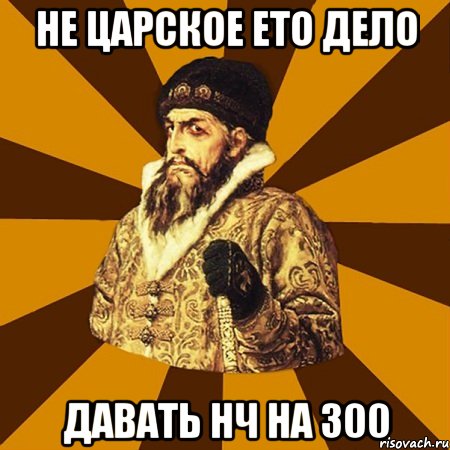 Не царское ето дело давать нч на 300, Мем Не царское это дело