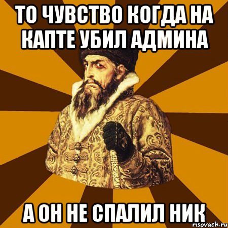 То чувство когда на капте убил админа А он не спалил ник, Мем Не царское это дело