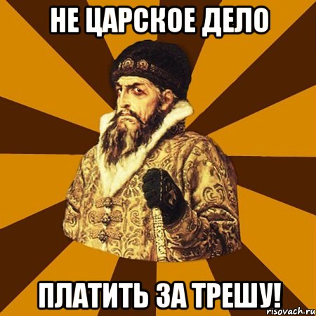 Не царское дело Платить за трешу!, Мем Не царское это дело