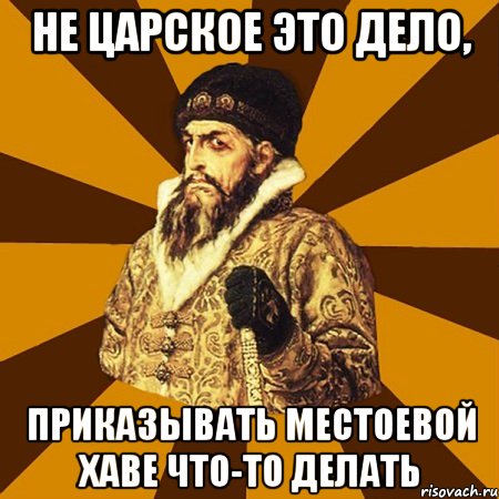 не царское это дело, приказывать Местоевой Хаве что-то делать, Мем Не царское это дело